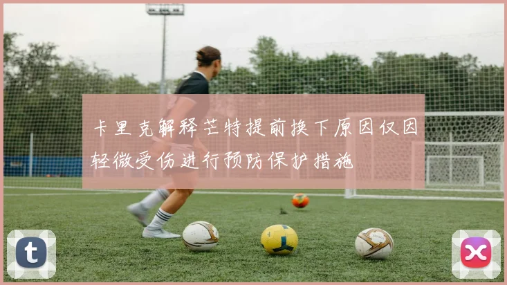 卡里克解释芒特提前换下原因仅因轻微受伤进行预防保护措施