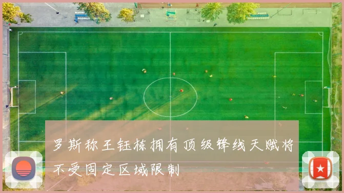 罗斯称王钰栋拥有顶级锋线天赋将不受固定区域限制