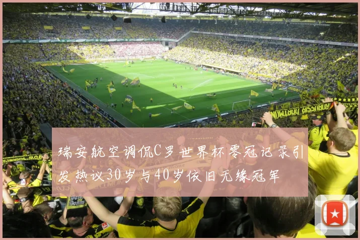 瑞安航空调侃C罗世界杯零冠记录引发热议30岁与40岁依旧无缘冠军